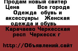 Продам новый свитер › Цена ­ 800 - Все города Одежда, обувь и аксессуары » Женская одежда и обувь   . Карачаево-Черкесская респ.,Черкесск г.